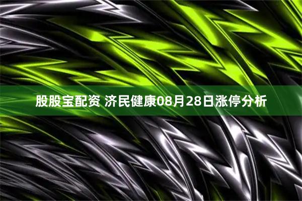 股股宝配资 济民健康08月28日涨停分析