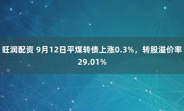 旺润配资 9月12日平煤转债上涨0.3%，转股溢价率29.01%