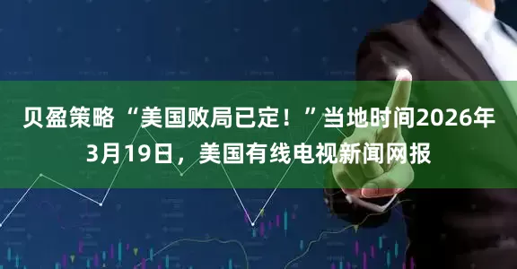 贝盈策略 “美国败局已定！”当地时间2026年3月19日，美国有线电视新闻网报